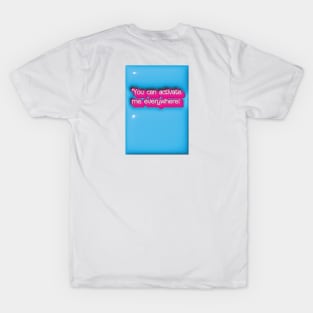 You can activate me everywhere! T-Shirt